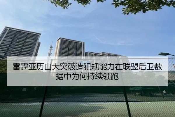 雷霆亚历山大突破造犯规能力在联盟后卫数据中为何持续领跑