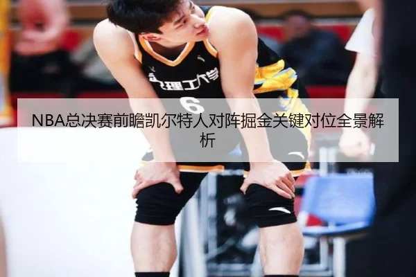 NBA总决赛前瞻凯尔特人对阵掘金关键对位全景解析