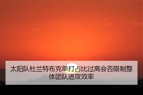 太阳队杜兰特布克单打占比过高会否限制整体团队进攻效率