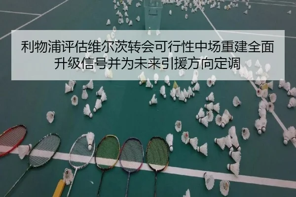 利物浦评估维尔茨转会可行性中场重建全面升级信号并为未来引援方向定调